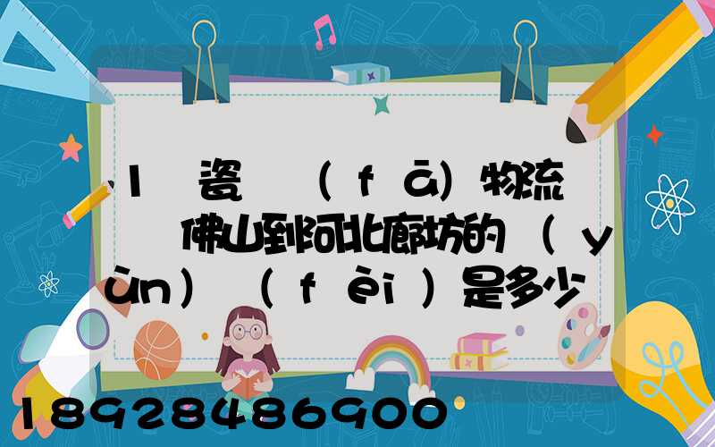 1噸瓷磚發(fā)物流從廣東佛山到河北廊坊的運(yùn)費(fèi)是多少