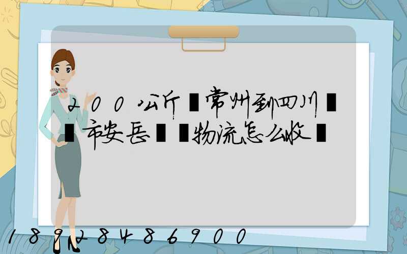 200公斤從常州到四川資陽市安岳縣發物流怎么收費