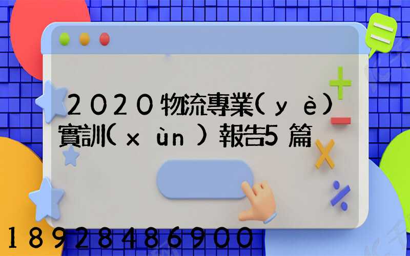 2020物流專業(yè)實訓(xùn)報告5篇