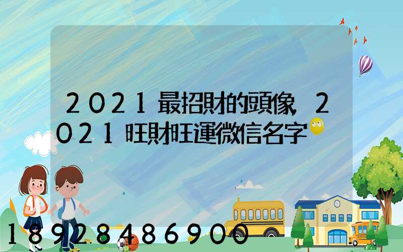2021最招財的頭像,2021旺財旺運微信名字