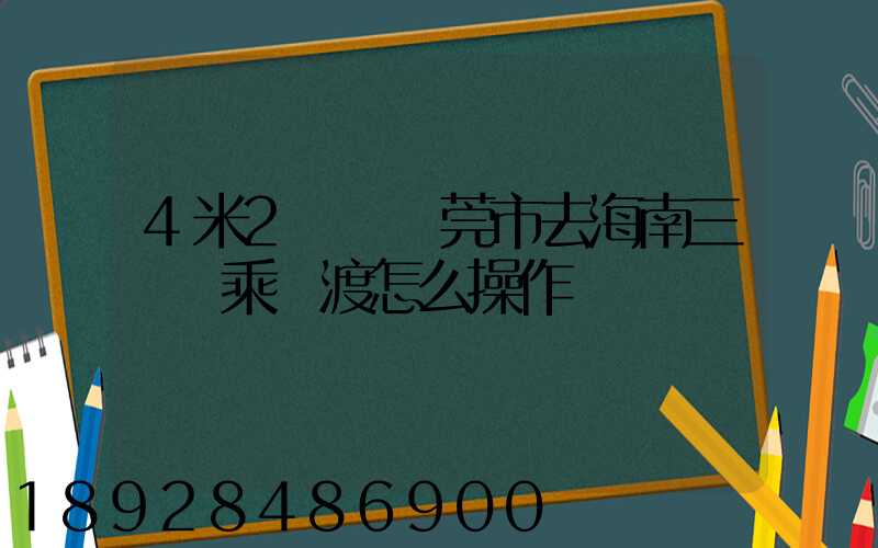4米2貨車東莞市去海南三亞換乘輪渡怎么操作