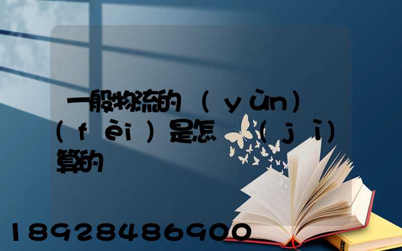 一般物流的運(yùn)費(fèi)是怎樣計(jì)算的