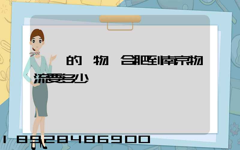 一頓的貨物從合肥到南京物流要多少錢