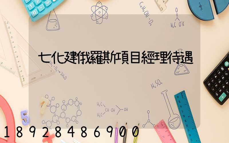 七化建俄羅斯項目經理待遇