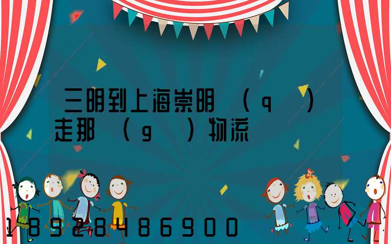 三明到上海崇明區(qū)走那個(gè)物流