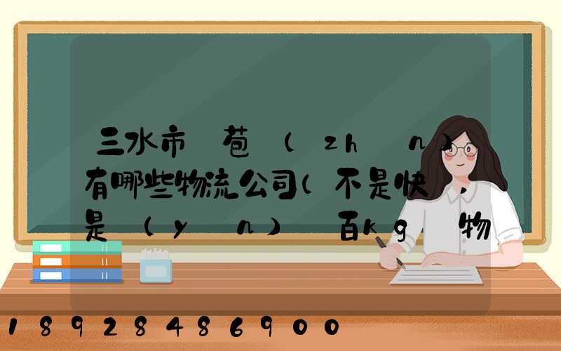 三水市蘆苞鎮(zhèn)有哪些物流公司(不是快遞,是運(yùn)幾百kg貨物那種)_百度知...