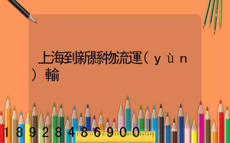 上海到新縣物流運(yùn)輸