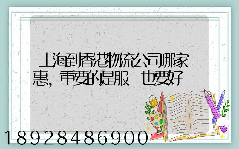 上海到香港物流公司哪家優惠,重要的是服務也要好