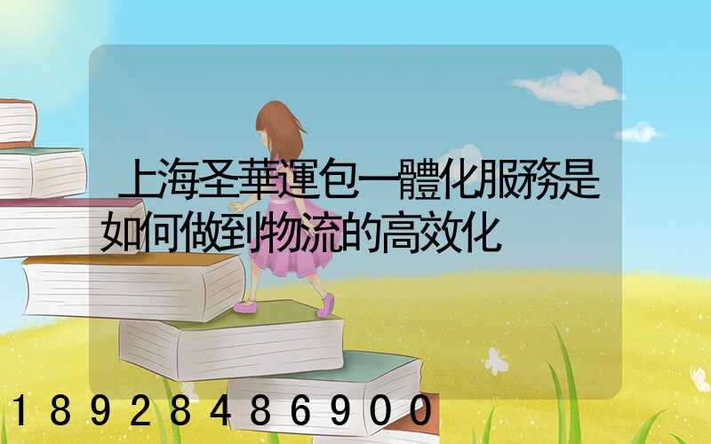 上海圣華運包一體化服務是如何做到物流的高效化