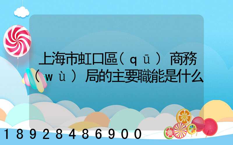 上海市虹口區(qū)商務(wù)局的主要職能是什么
