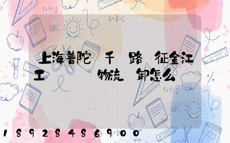 上海普陀區千陽路長征金江工業園倉儲物流裝卸怎么樣