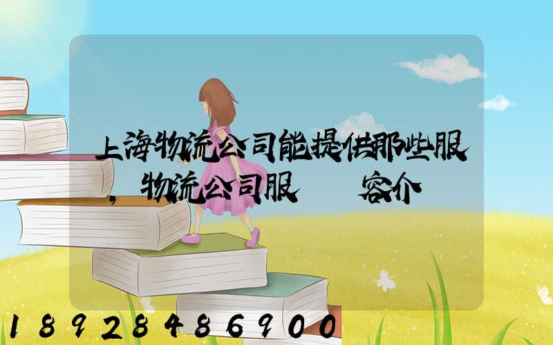 上海物流公司能提供那些服務,物流公司服務內容介紹