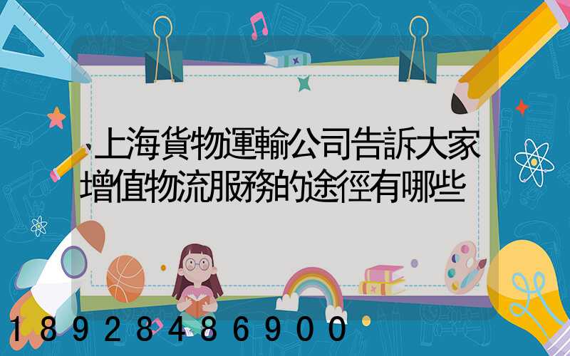 上海貨物運輸公司告訴大家增值物流服務的途徑有哪些
