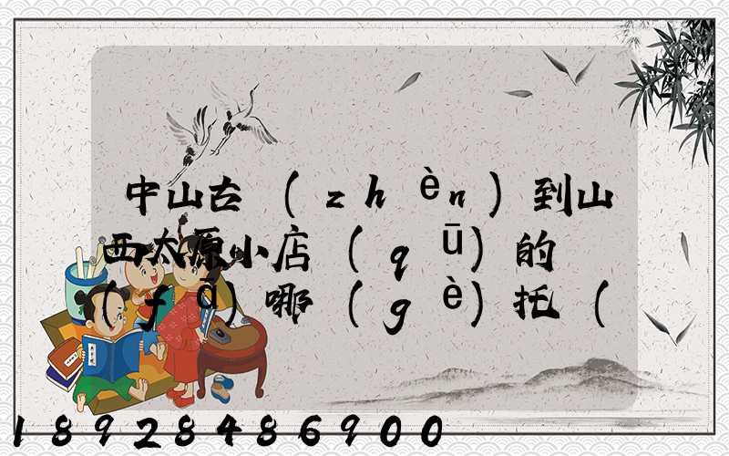 中山古鎮(zhèn)到山西太原小店區(qū)的貨發(fā)哪個(gè)托運(yùn)