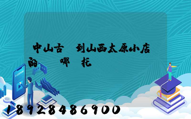 中山古鎮到山西太原小店區的貨發哪個托運