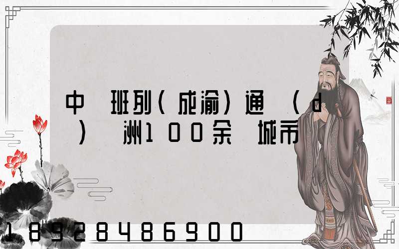 中歐班列(成渝)通達(dá)歐洲100余個城市