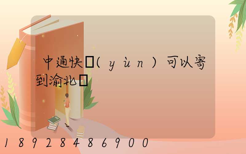 中通快運(yùn)可以寄到渝北嗎