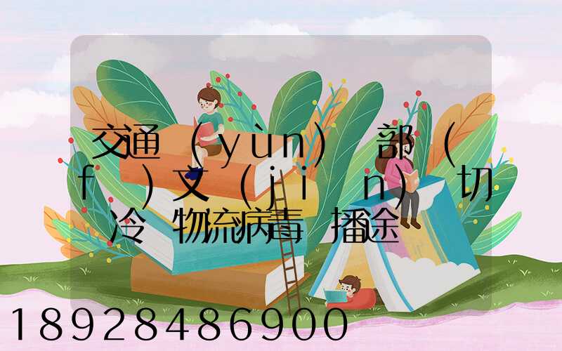交通運(yùn)輸部發(fā)文堅(jiān)決切斷冷鏈物流病毒傳播途徑