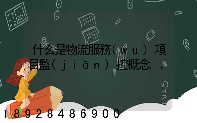 什么是物流服務(wù)項目監(jiān)控概念...