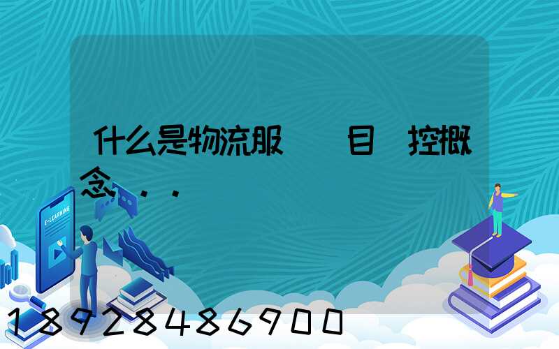 什么是物流服務項目監控概念...
