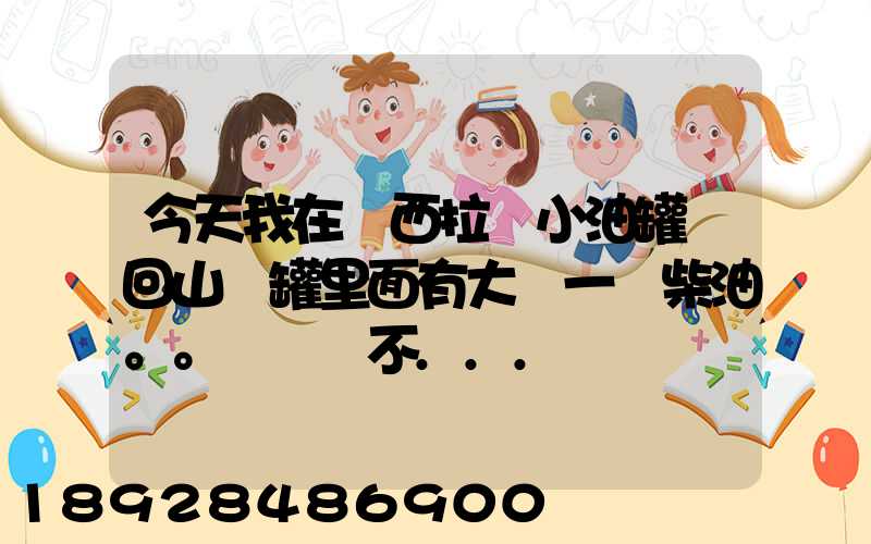 今天我在陜西拉個小油罐車回山東罐里面有大約一噸柴油。。這個屬不...