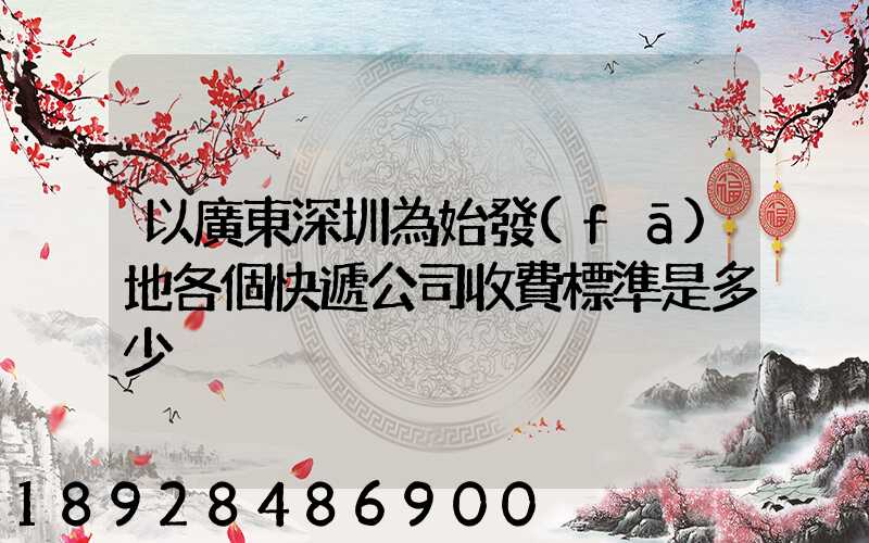 以廣東深圳為始發(fā)地各個快遞公司收費標準是多少