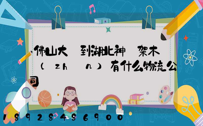 佛山大瀝到湖北神龍架木魚鎮(zhèn)有什么物流公司