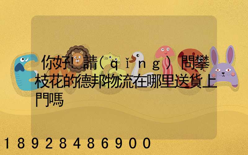 你好!請(qǐng)問攀枝花的德邦物流在哪里送貨上門嗎