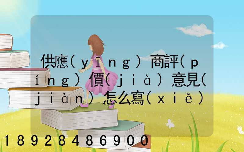 供應(yīng)商評(píng)價(jià)意見(jiàn)怎么寫(xiě)