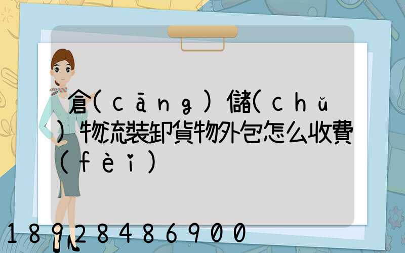 倉(cāng)儲(chǔ)物流裝卸貨物外包怎么收費(fèi)