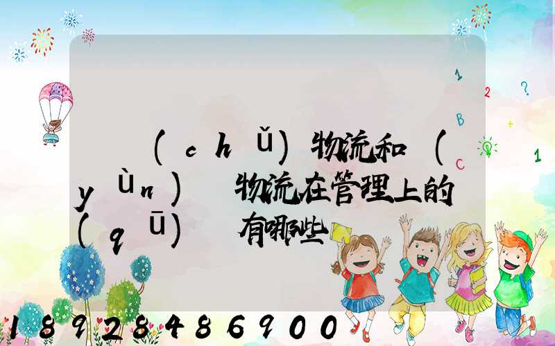 倉儲(chǔ)物流和運(yùn)輸物流在管理上的區(qū)別有哪些