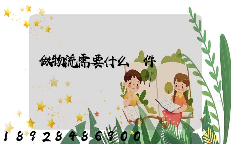 做物流需要什么條件