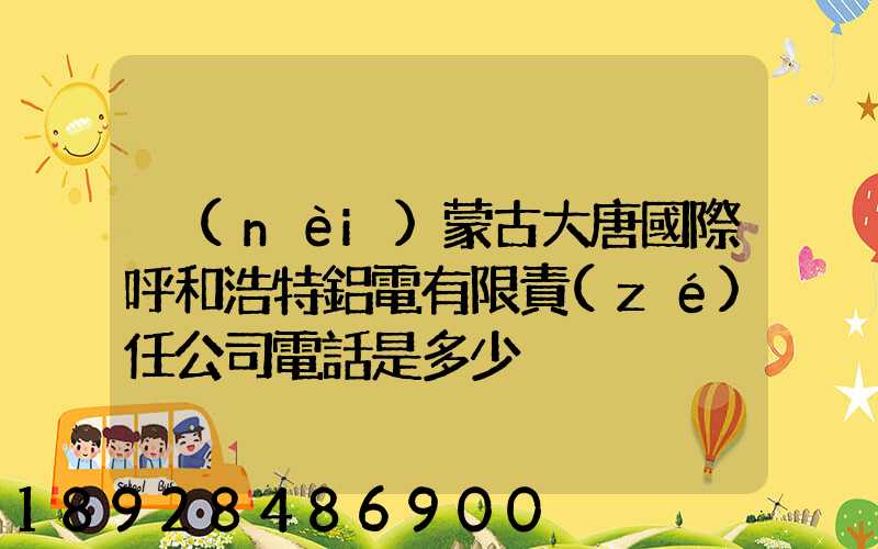 內(nèi)蒙古大唐國際呼和浩特鋁電有限責(zé)任公司電話是多少