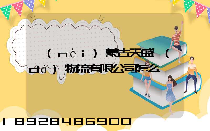 內(nèi)蒙古天盛達(dá)物流有限公司怎么樣