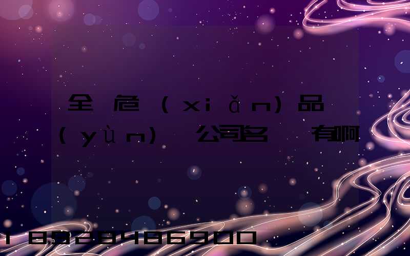 全國危險(xiǎn)品運(yùn)輸公司名錄誰有啊