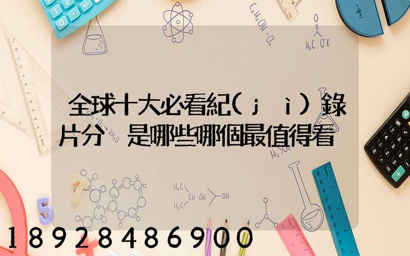 全球十大必看紀(jì)錄片分別是哪些哪個最值得看