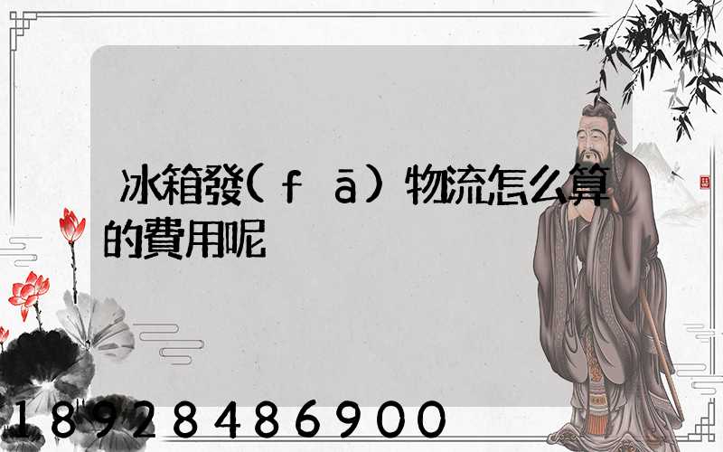 冰箱發(fā)物流怎么算的費用呢