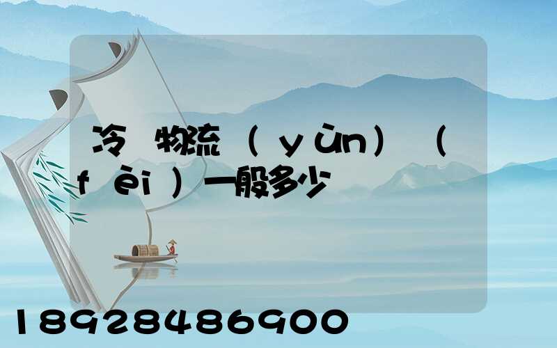 冷鏈物流運(yùn)費(fèi)一般多少