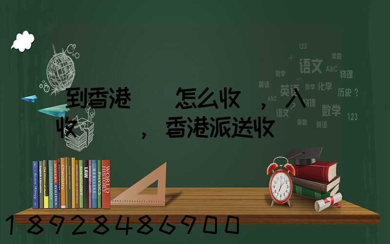 到香港運輸怎么收費,入倉收費標準,香港派送收費標準