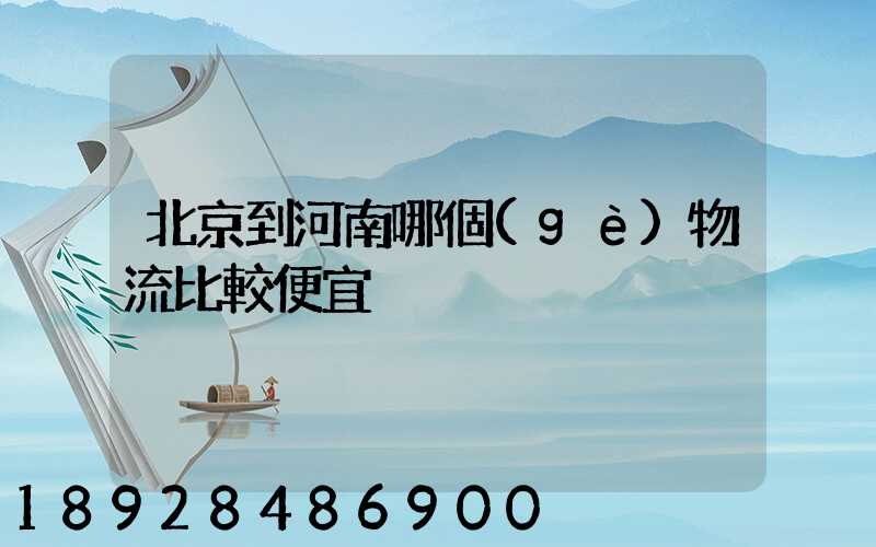 北京到河南哪個(gè)物流比較便宜