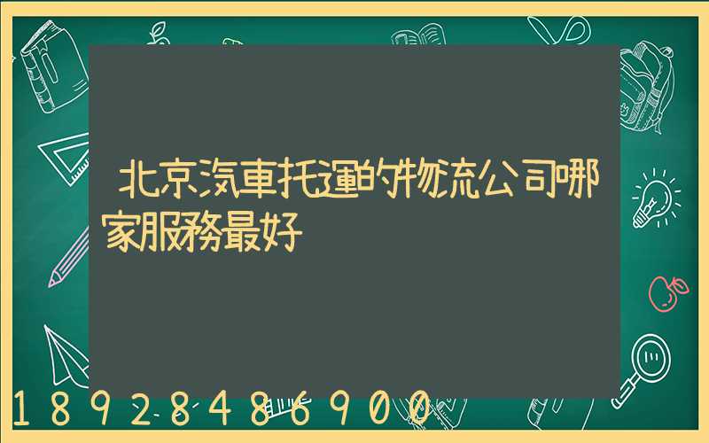 北京汽車托運的物流公司哪家服務最好