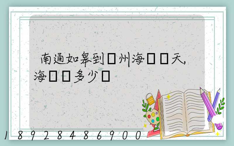 南通如皋到廣州海運幾天,海運費多少錢