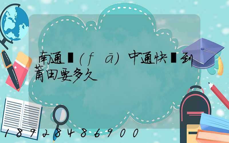 南通發(fā)中通快遞到莆田要多久