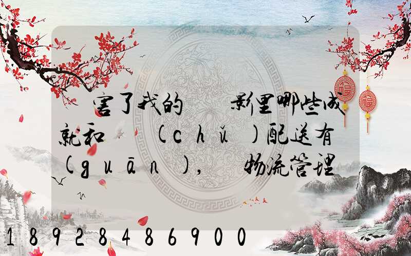 厲害了我的國電影里哪些成就和倉儲(chǔ)配送有關(guān),對物流管理專業(yè)的發(fā)