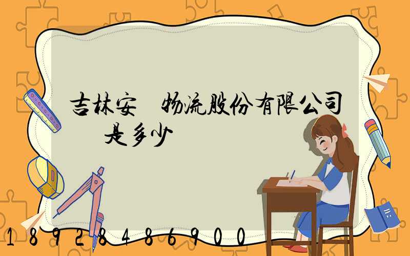 吉林安廣物流股份有限公司電話是多少