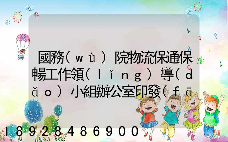 國務(wù)院物流保通保暢工作領(lǐng)導(dǎo)小組辦公室印發(fā)通知進一步暢通郵政快遞...