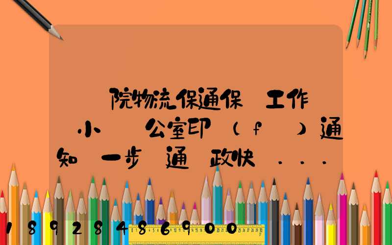 國務院物流保通保暢工作領導小組辦公室印發(fā)通知進一步暢通郵政快遞...
