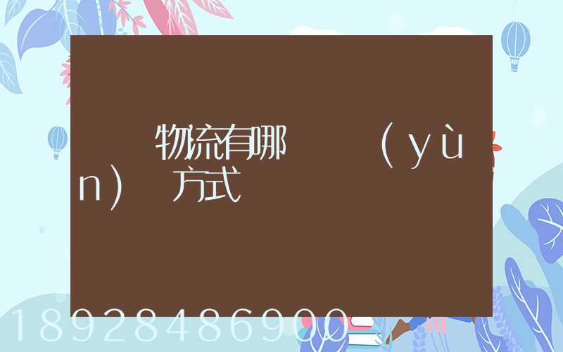 國際物流有哪幾種運(yùn)輸方式