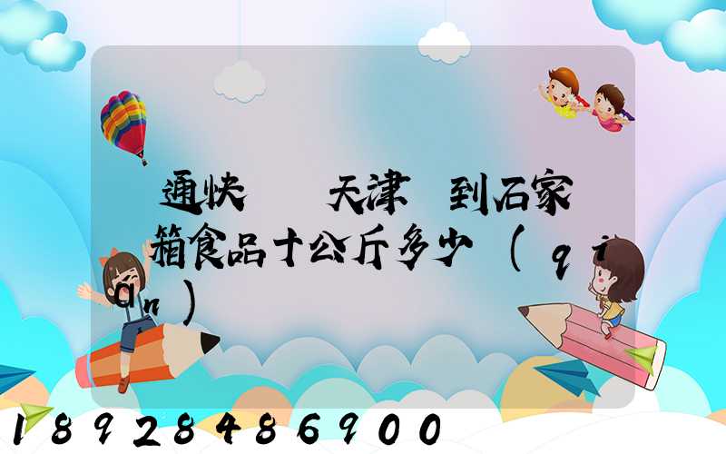 圓通快遞從天津郵到石家莊兩箱食品十公斤多少錢(qián)