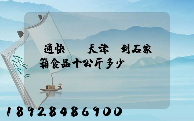 圓通快遞從天津郵到石家莊兩箱食品十公斤多少錢